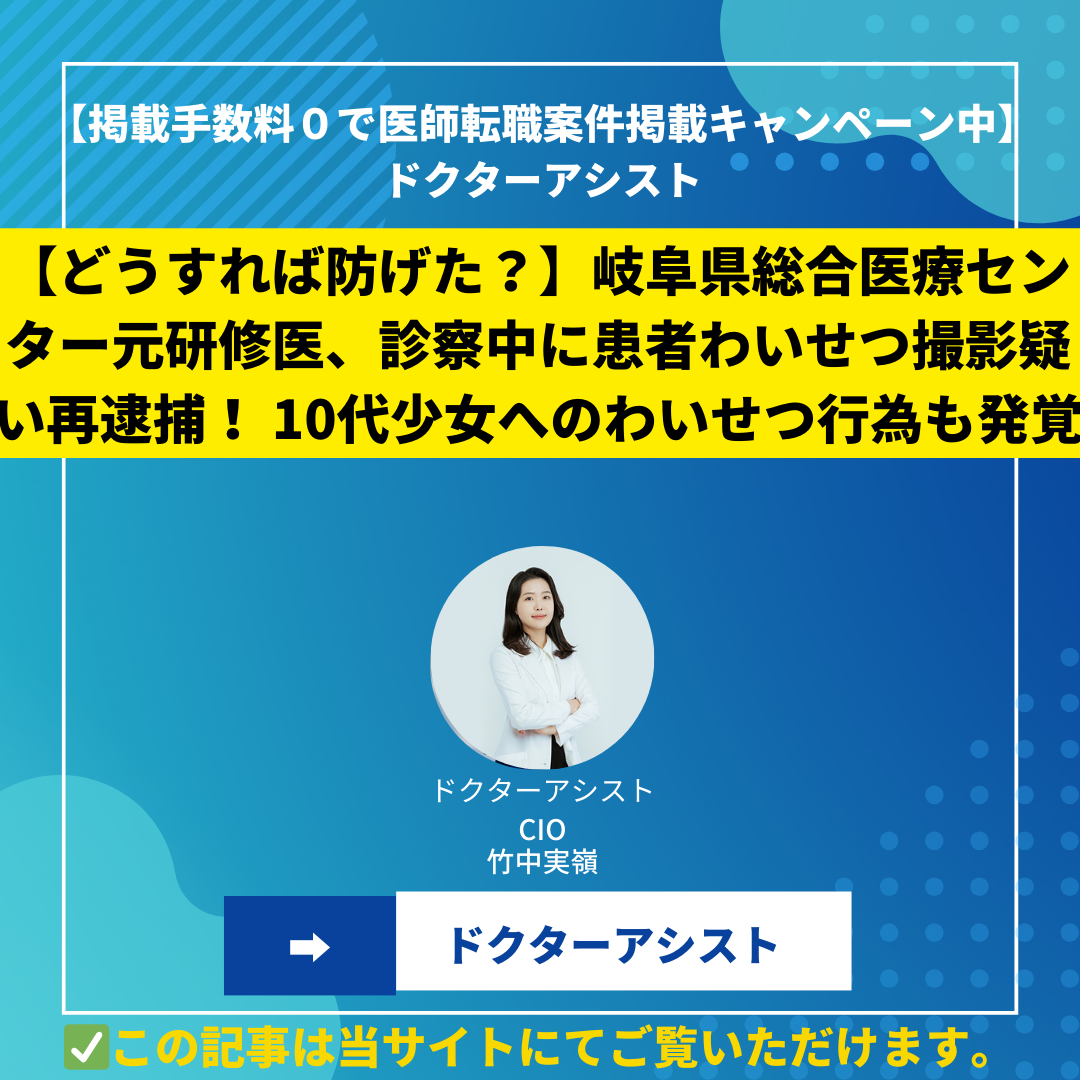 【どうすれば防げた？】岐阜県総合医療センター元研修医、診察中に患者わいせつ撮影疑い再逮捕！ 10代少女へのわいせつ行為も発覚