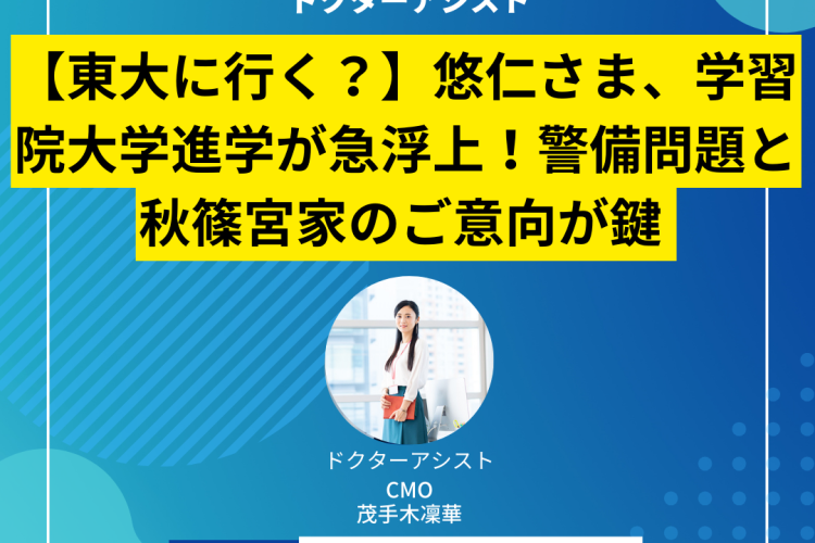 【東大に行く？】悠仁さま、学習院大学進学が急浮上！警備問題と秋篠宮家のご意向が鍵